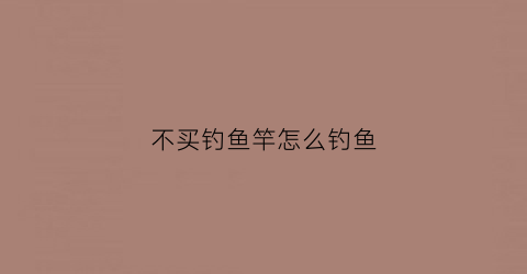 不买钓鱼竿怎么钓鱼(不用鱼杆怎么钓鱼)