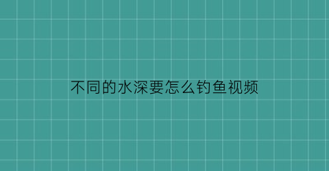 “不同的水深要怎么钓鱼视频