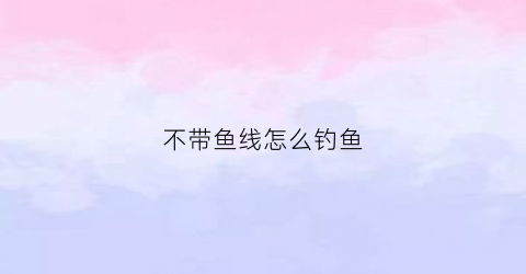 不带鱼线怎么钓鱼