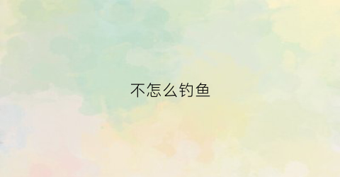 不怎么钓鱼(钓鱼不到底怎么办)