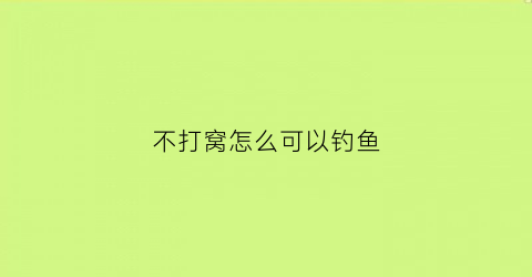 “不打窝怎么可以钓鱼(不打鱼窝能钓到鱼吗)