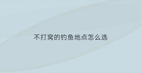 不打窝的钓鱼地点怎么选(不打窝好钓鱼吗)