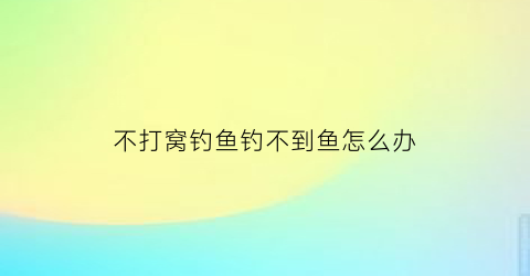 不打窝钓鱼钓不到鱼怎么办