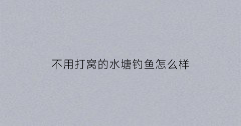 “不用打窝的水塘钓鱼怎么样(鱼塘不打窝能钓到鱼吗)