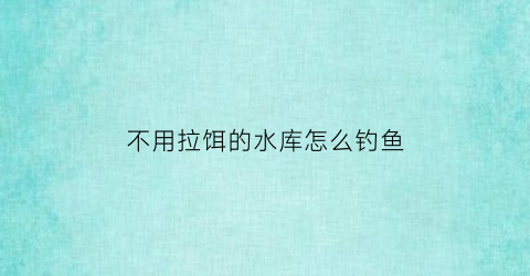 “不用拉饵的水库怎么钓鱼(不用鱼饵的钓法)