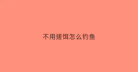 不用搓饵怎么钓鱼(不用鱼饵可以钓鱼吗)