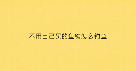 不用自己买的鱼钩怎么钓鱼(不用料的鱼钩)
