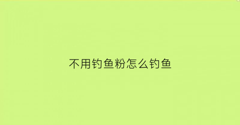 不用钓鱼粉怎么钓鱼(不用鱼料怎么钓鱼)