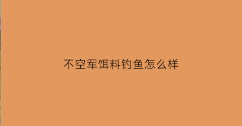 不空军饵料钓鱼怎么样
