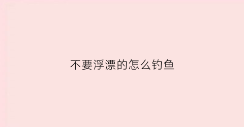 不要浮漂的怎么钓鱼