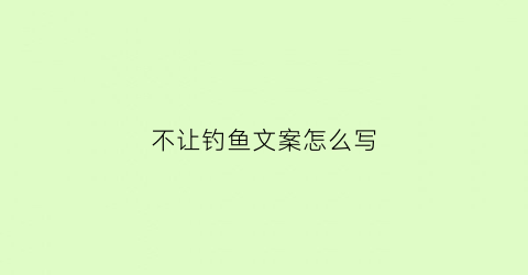 不让钓鱼文案怎么写