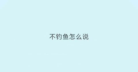 不钓鱼怎么说