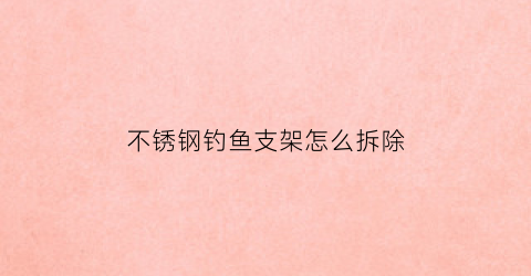 不锈钢钓鱼支架怎么拆除(钓鱼用不锈钢绑钩器)
