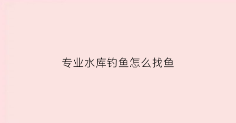 专业水库钓鱼怎么找鱼