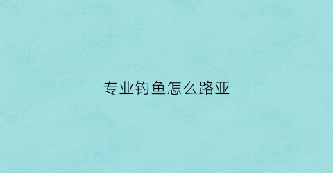 专业钓鱼怎么路亚(专业钓鱼路亚饵怎么用)
