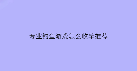 专业钓鱼游戏怎么收竿推荐(专业钓鱼怎么收杆)
