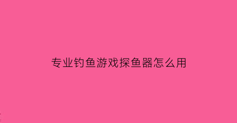 专业钓鱼游戏探鱼器怎么用(有谁用过钓鱼探鱼器效果怎么样)