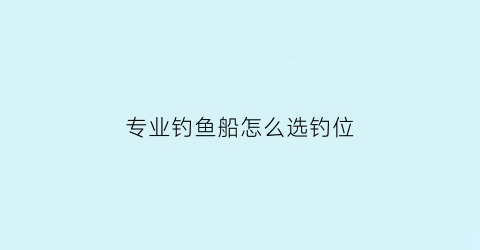 专业钓鱼船怎么选钓位(专业钓鱼船价格)