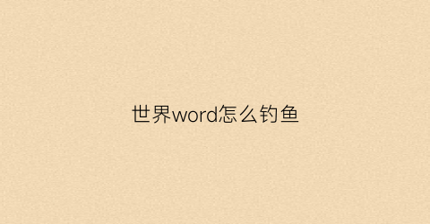 “世界word怎么钓鱼(世界钓鱼之旅怎么钓高级鱼)