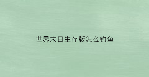 世界末日生存版怎么钓鱼(世界末日生存怎样钓鱼)