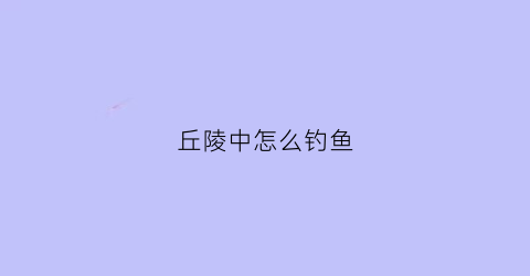 丘陵中怎么钓鱼