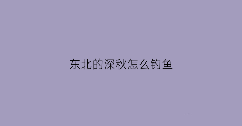 东北的深秋怎么钓鱼