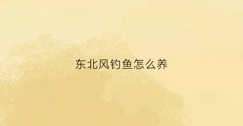 “东北风钓鱼怎么养(春季东北风钓鱼怎么选钓位)