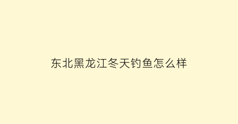 东北黑龙江冬天钓鱼怎么样