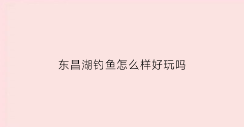 东昌湖钓鱼怎么样好玩吗