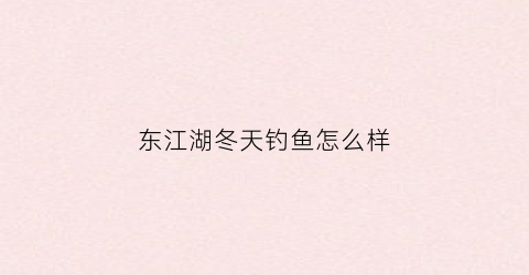 东江湖冬天钓鱼怎么样(东江湖冬天可以去吗)