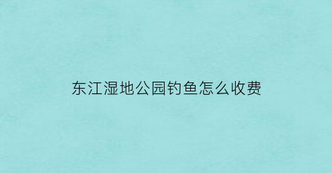 东江湿地公园钓鱼怎么收费