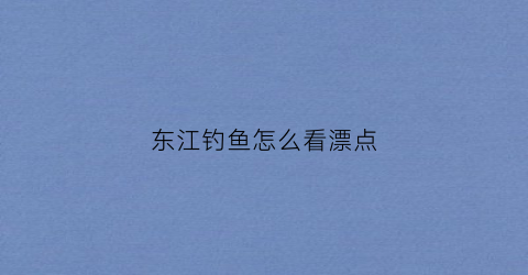 东江钓鱼怎么看漂点(东江钓鱼技巧)