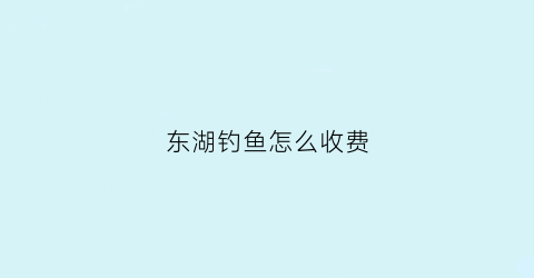 东湖钓鱼怎么收费