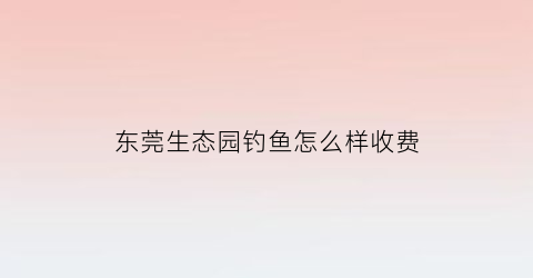 东莞生态园钓鱼怎么样收费