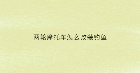 两轮摩托车怎么改装钓鱼(两轮摩托车怎么改装钓鱼机)