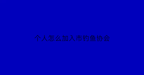 个人怎么加入市钓鱼协会