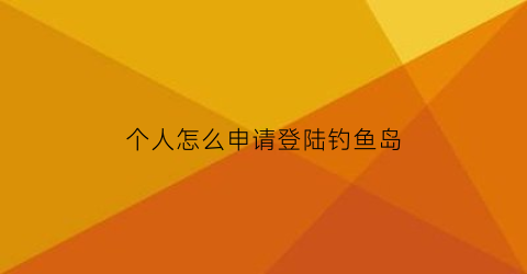 “个人怎么申请登陆钓鱼岛(钓鱼岛上分微信)