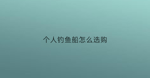 个人钓鱼船怎么选购(钓鱼船买什么牌子)