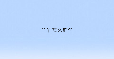 丫丫怎么钓鱼