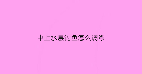 中上水层钓鱼怎么调漂