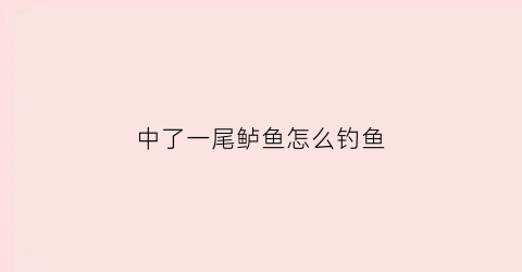 中了一尾鲈鱼怎么钓鱼(中了一尾鲈鱼怎么钓鱼呢)
