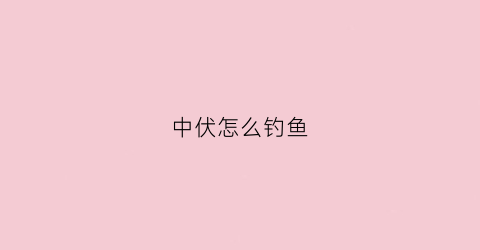 中伏怎么钓鱼(中伏钓鱼钓深钓浅)