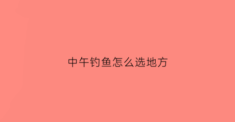 中午钓鱼怎么选地方