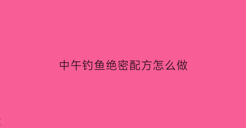 中午钓鱼绝密配方怎么做(中午钓鱼钓哪里好钓)