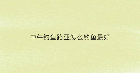 中午钓鱼路亚怎么钓鱼最好(中午钓路亚好钓吗)