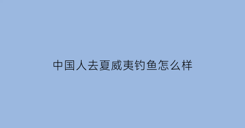 中国人去夏威夷钓鱼怎么样(夏威夷能去吗)