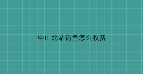 中山北站钓鱼怎么收费(中山北站附近免费停车场)