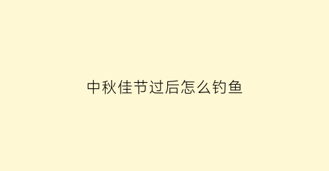 中秋佳节过后怎么钓鱼(中秋节过后钓鱼怎么钓)