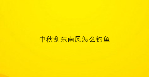 中秋刮东南风怎么钓鱼(仲秋东南风好钓鱼吗)