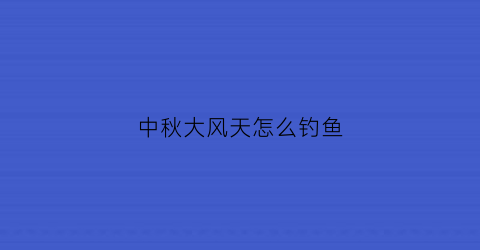 中秋大风天怎么钓鱼